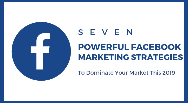 7 Powerful Facebook Marketing Strategies to Dominate Your Market This 2019